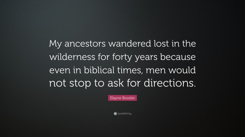 Elayne Boosler Quote: “My ancestors wandered lost in the wilderness for forty years because even in biblical times, men would not stop to ask for directions.”