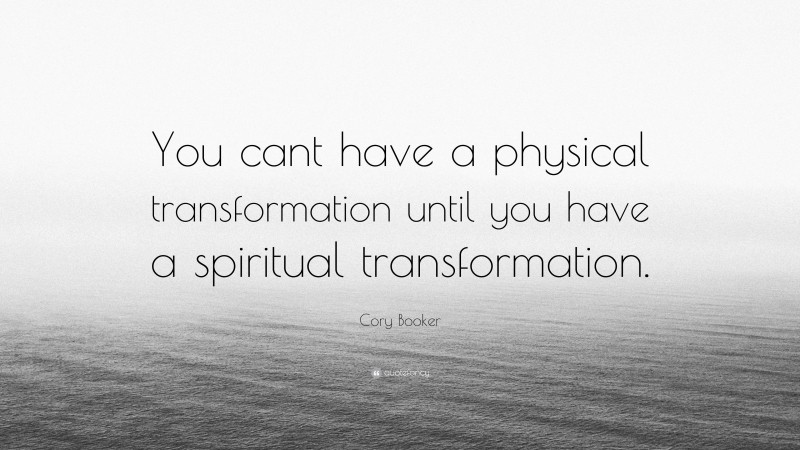 Cory Booker Quote: “You cant have a physical transformation until you have a spiritual transformation.”