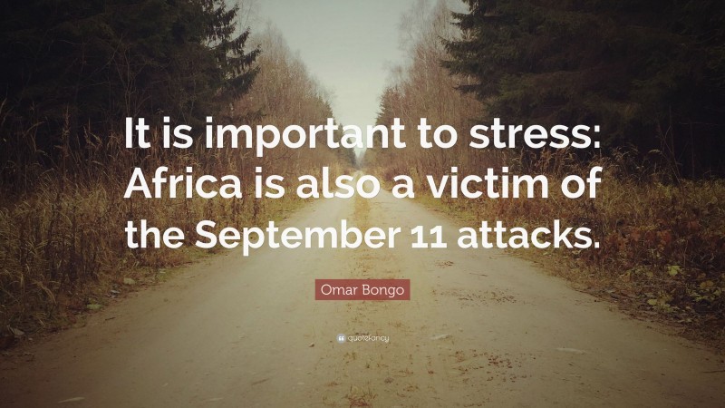 Omar Bongo Quote: “It is important to stress: Africa is also a victim of the September 11 attacks.”