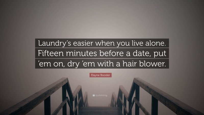 Elayne Boosler Quote: “Laundry’s easier when you live alone. Fifteen minutes before a date, put ’em on, dry ’em with a hair blower.”