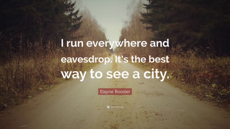 Elayne Boosler Quote: “I run everywhere and eavesdrop. It’s the best way to see a city.”