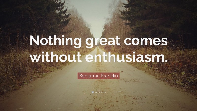 Benjamin Franklin Quote: “Nothing great comes without enthusiasm.”