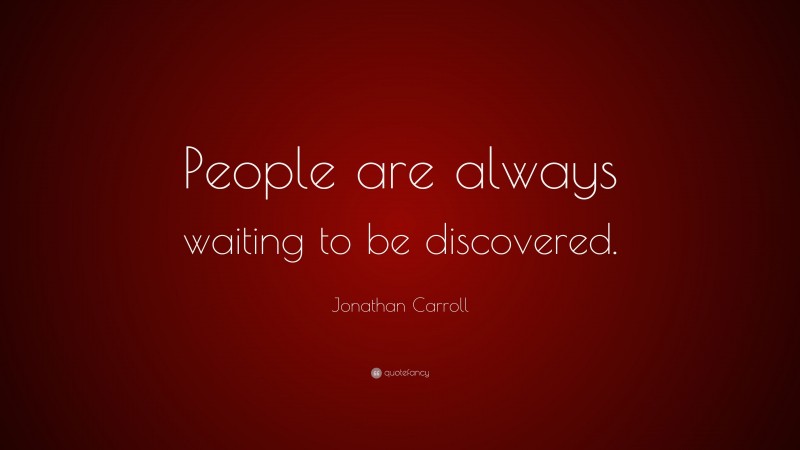 Jonathan Carroll Quote: “People are always waiting to be discovered.”