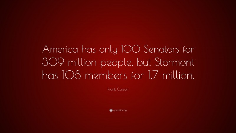 Frank Carson Quote: “America has only 100 Senators for 309 million people, but Stormont has 108 members for 1.7 million.”