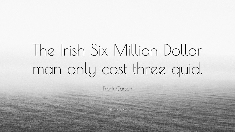 Frank Carson Quote: “The Irish Six Million Dollar man only cost three quid.”