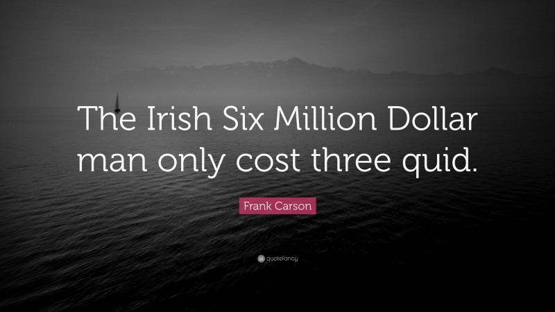 Frank Carson Quote: “The Irish Six Million Dollar man only cost three quid.”