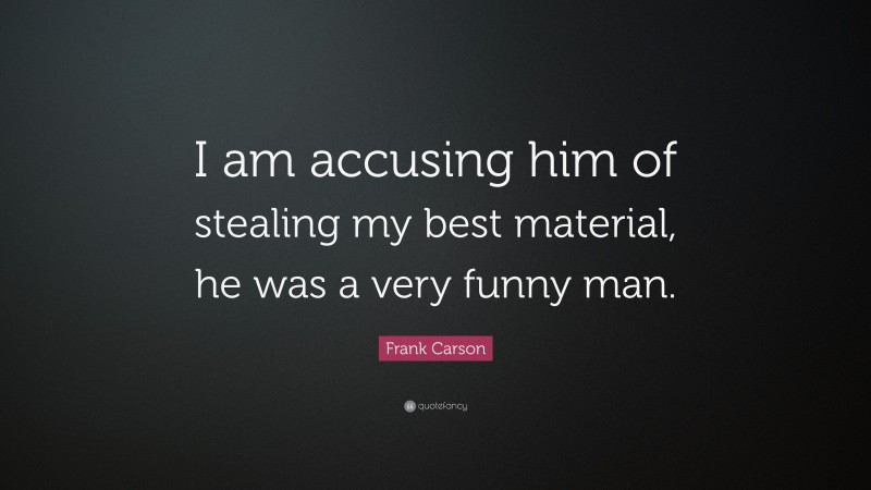 Frank Carson Quote: “I am accusing him of stealing my best material, he was a very funny man.”