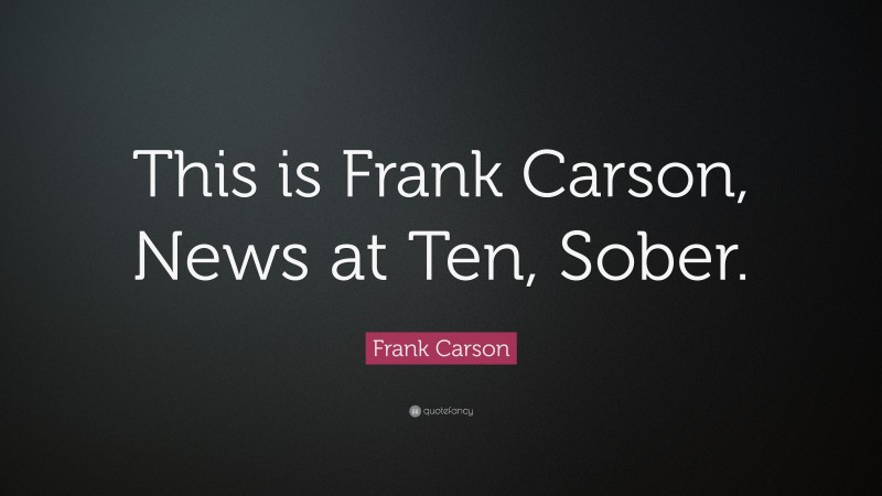 Frank Carson Quote: “This is Frank Carson, News at Ten, Sober.”