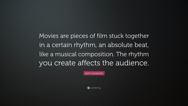 John Carpenter Quote: “Movies are pieces of film stuck together in a certain rhythm, an absolute beat, like a musical composition. The rhythm you create affects the audience.”
