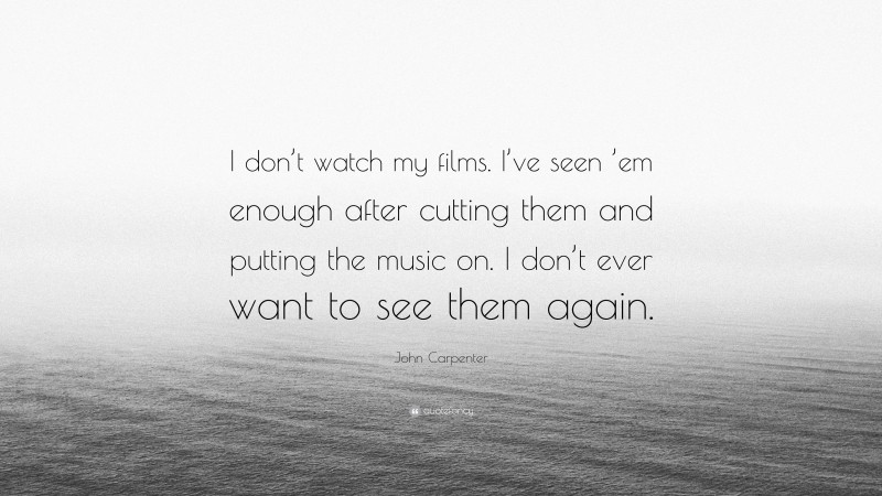 John Carpenter Quote: “I don’t watch my films. I’ve seen ’em enough after cutting them and putting the music on. I don’t ever want to see them again.”