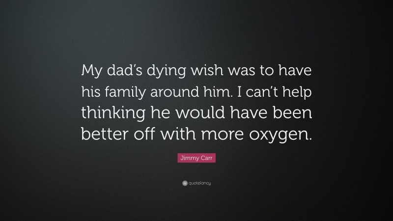 Jimmy Carr Quote: “My dad’s dying wish was to have his family around him. I can’t help thinking he would have been better off with more oxygen.”