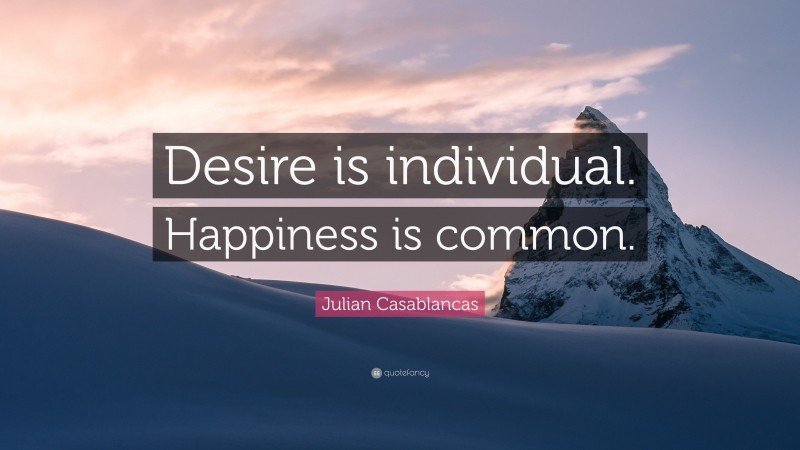 Julian Casablancas Quote: “Desire is individual. Happiness is common.”