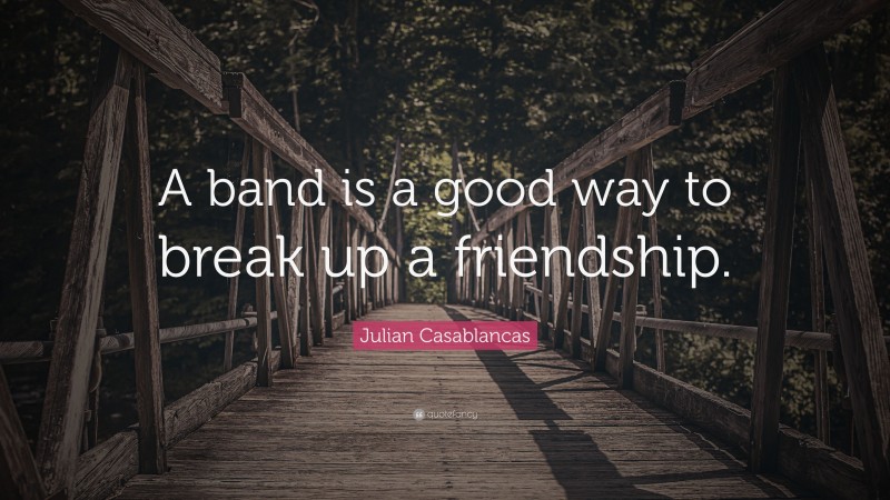 Julian Casablancas Quote: “A band is a good way to break up a friendship.”