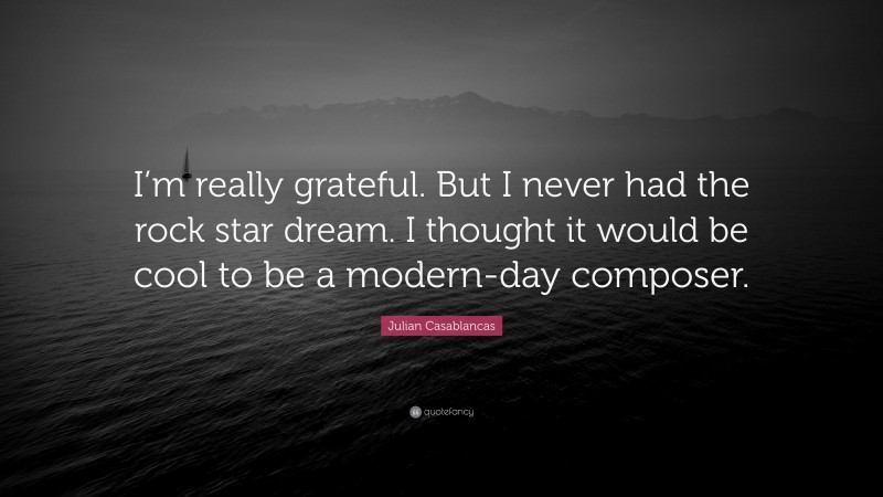 Julian Casablancas Quote: “I’m really grateful. But I never had the rock star dream. I thought it would be cool to be a modern-day composer.”