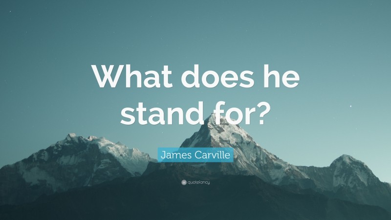 James Carville Quote: “What does he stand for?”