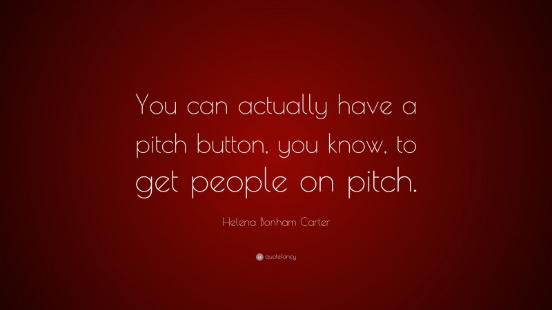 Helena Bonham Carter Quote: “You can actually have a pitch button, you know, to get people on pitch.”