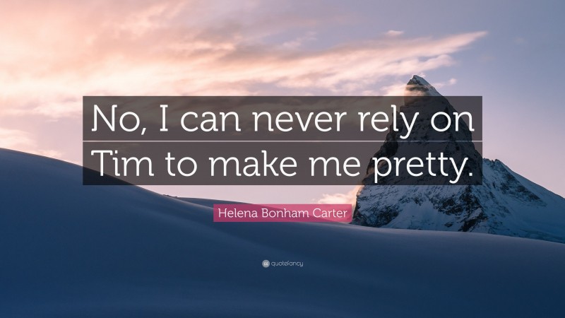 Helena Bonham Carter Quote: “No, I can never rely on Tim to make me pretty.”