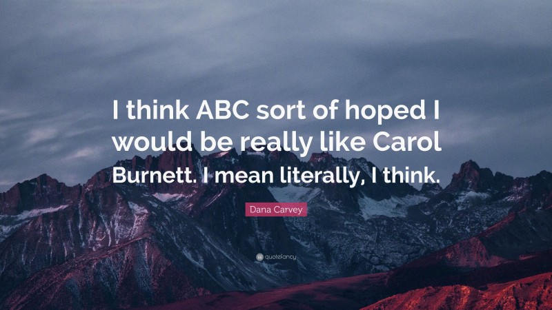 Dana Carvey Quote: “I think ABC sort of hoped I would be really like Carol Burnett. I mean literally, I think.”