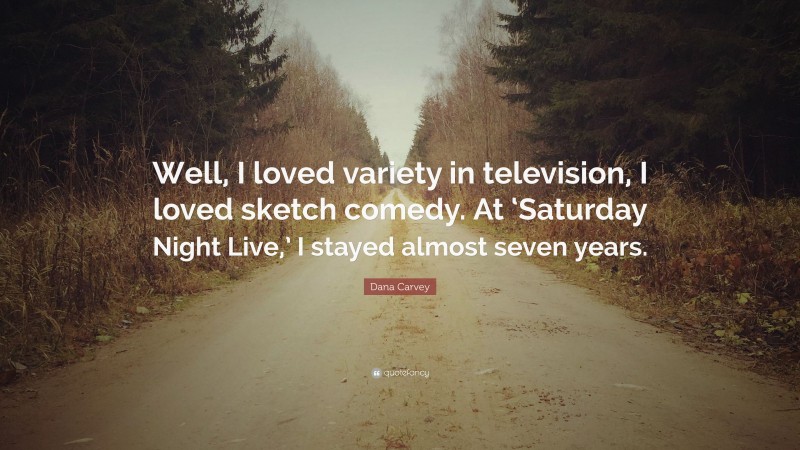Dana Carvey Quote: “Well, I loved variety in television, I loved sketch comedy. At ‘Saturday Night Live,’ I stayed almost seven years.”