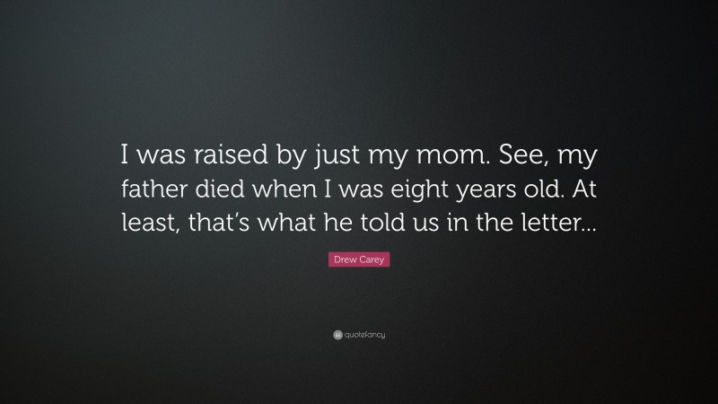 Drew Carey Quote: “I was raised by just my mom. See, my father died when I was eight years old. At least, that’s what he told us in the letter...”