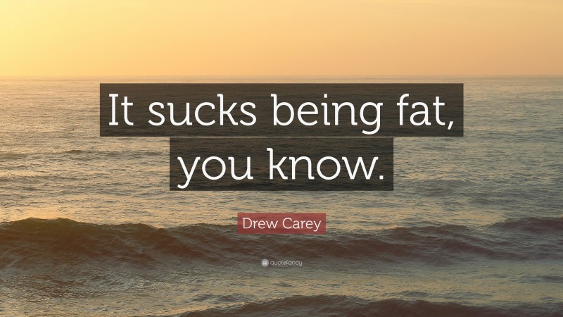 Drew Carey Quote: “It sucks being fat, you know.”