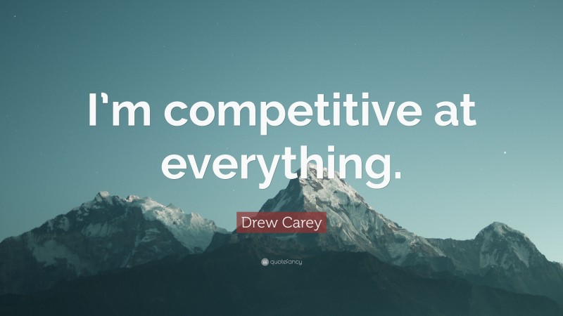 Drew Carey Quote: “I’m competitive at everything.”