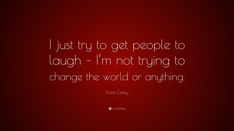 Drew Carey Quote: “I just try to get people to laugh – I’m not trying to change the world or anything.”