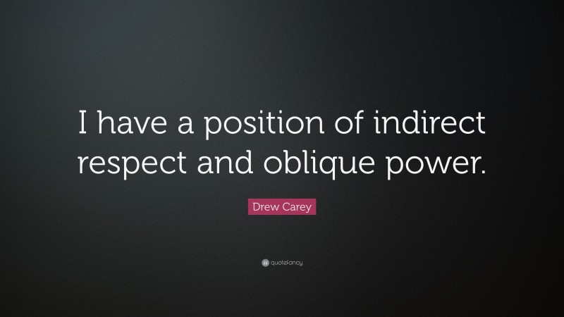 Drew Carey Quote: “I have a position of indirect respect and oblique power.”