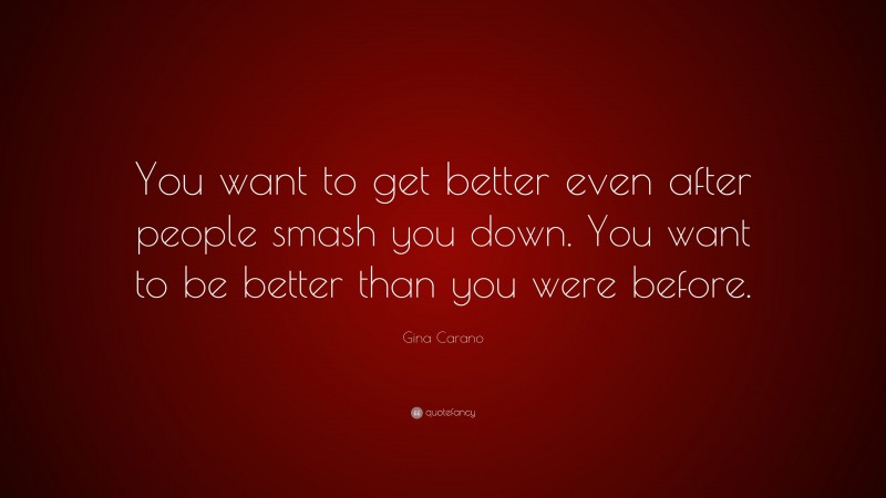 Gina Carano Quote: “You want to get better even after people smash you down. You want to be better than you were before.”