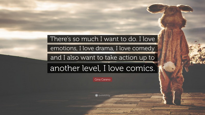 Gina Carano Quote: “There’s so much I want to do. I love emotions, I love drama, I love comedy and I also want to take action up to another level, I love comics.”