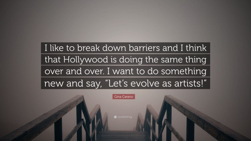 Gina Carano Quote: “I like to break down barriers and I think that Hollywood is doing the same thing over and over. I want to do something new and say, “Let’s evolve as artists!””