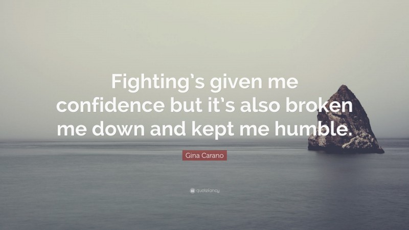 Gina Carano Quote: “Fighting’s given me confidence but it’s also broken me down and kept me humble.”