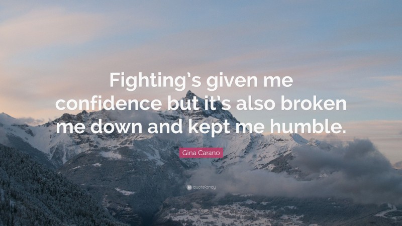 Gina Carano Quote: “Fighting’s given me confidence but it’s also broken me down and kept me humble.”