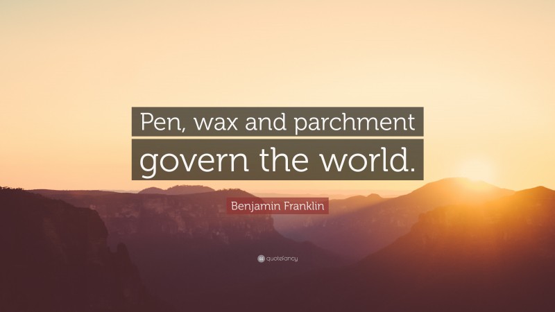 Benjamin Franklin Quote: “Pen, wax and parchment govern the world.”