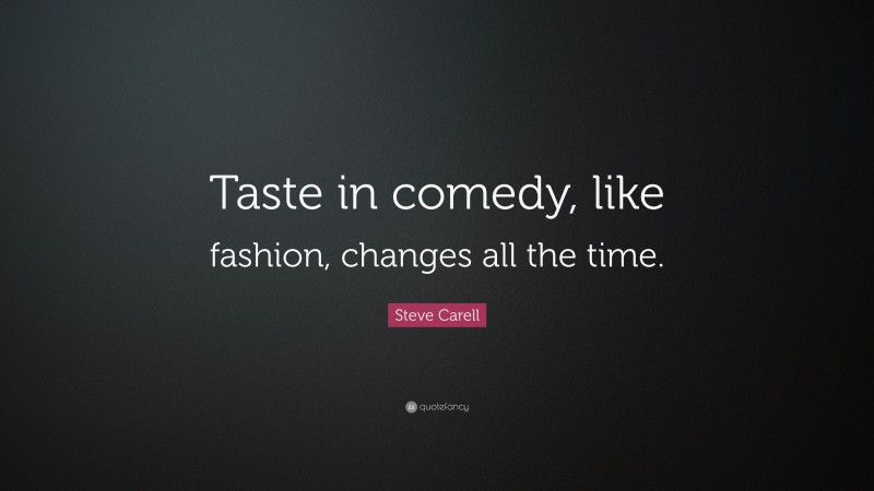 Steve Carell Quote: “Taste in comedy, like fashion, changes all the time.”