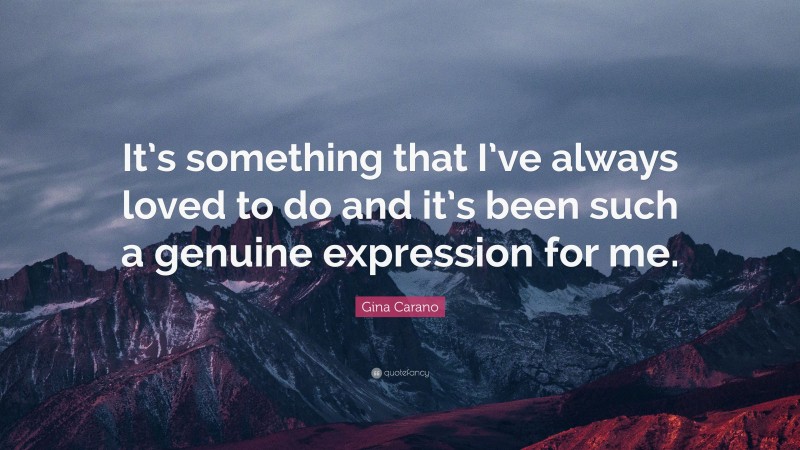 Gina Carano Quote: “It’s something that I’ve always loved to do and it’s been such a genuine expression for me.”