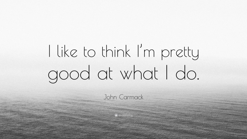 John Carmack Quote: “I like to think I’m pretty good at what I do.”