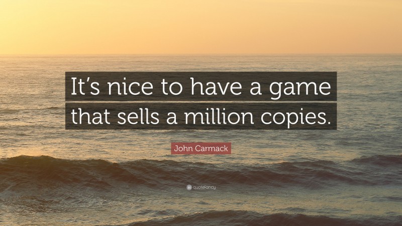 John Carmack Quote: “It’s nice to have a game that sells a million copies.”
