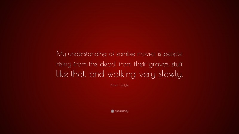 Robert Carlyle Quote: “My understanding of zombie movies is people rising from the dead, from their graves, stuff like that, and walking very slowly.”