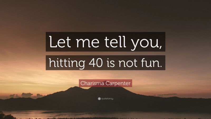 Charisma Carpenter Quote: “Let me tell you, hitting 40 is not fun.”