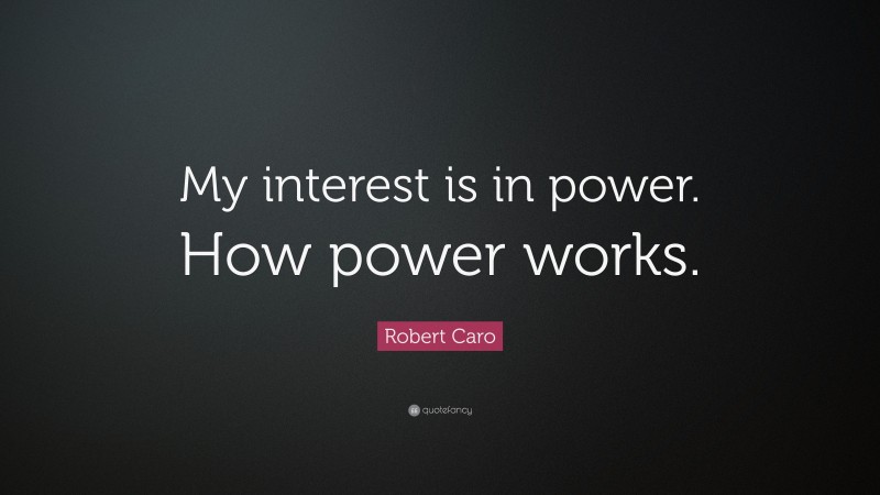 Robert Caro Quote: “My interest is in power. How power works.”