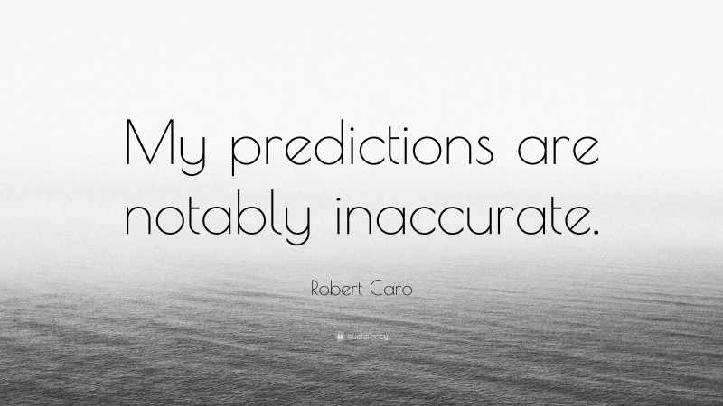 Robert Caro Quote: “My predictions are notably inaccurate.”