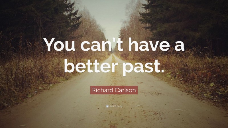 Richard Carlson Quote: “You can’t have a better past.”