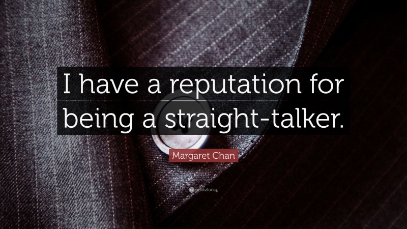 Margaret Chan Quote: “I have a reputation for being a straight-talker.”