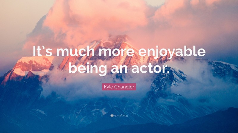 Kyle Chandler Quote: “It’s much more enjoyable being an actor.”