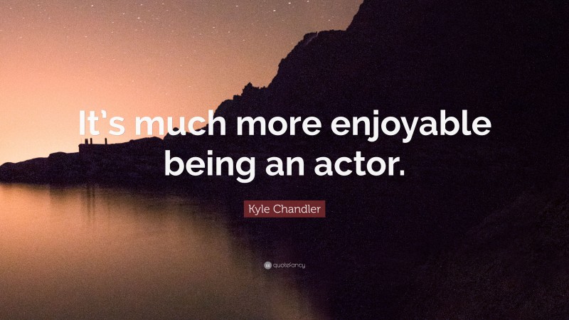 Kyle Chandler Quote: “It’s much more enjoyable being an actor.”