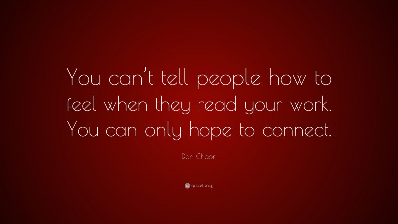 Dan Chaon Quote: “You can’t tell people how to feel when they read your work. You can only hope to connect.”