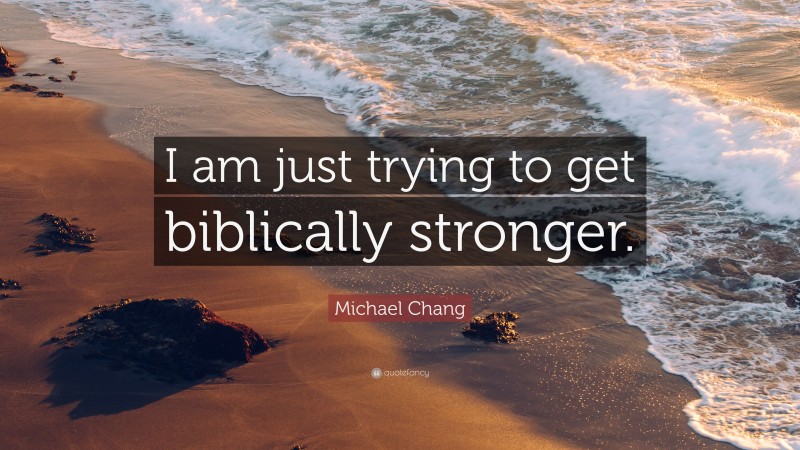 Michael Chang Quote: “I am just trying to get biblically stronger.”
