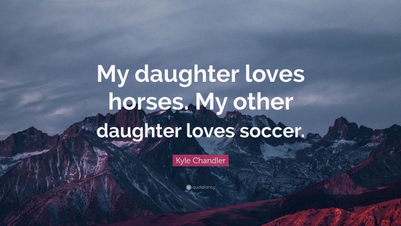Kyle Chandler Quote: “My daughter loves horses. My other daughter loves soccer.”