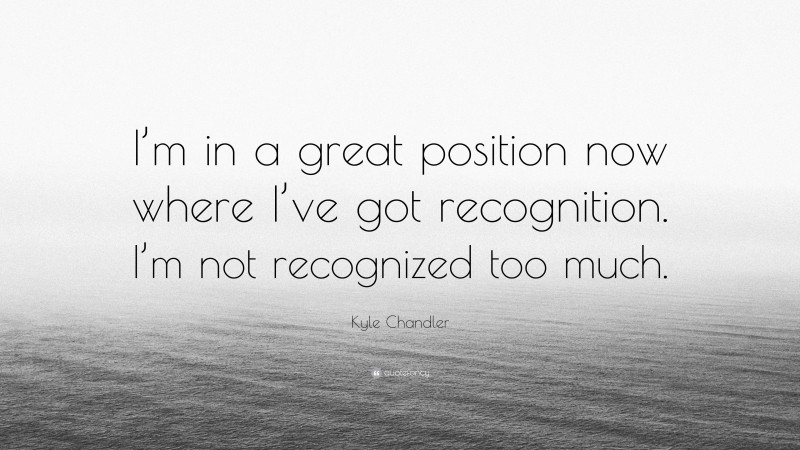 Kyle Chandler Quote: “I’m in a great position now where I’ve got recognition. I’m not recognized too much.”